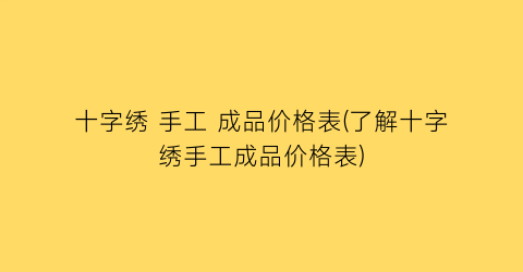 十字绣 手工 成品价格表(了解十字绣手工成品价格表)
